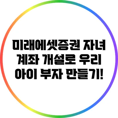 미래에셋증권 자녀 계좌 개설로 우리 아이 부자 만들기!