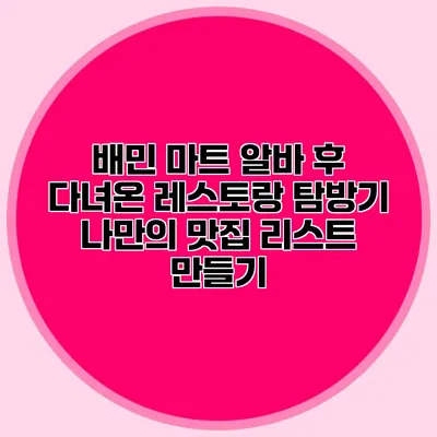 배민 마트 알바 후 다녀온 레스토랑 탐방기: 나만의 맛집 리스트 만들기