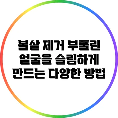 볼살 제거: 부풀린 얼굴을 슬림하게 만드는 다양한 방법