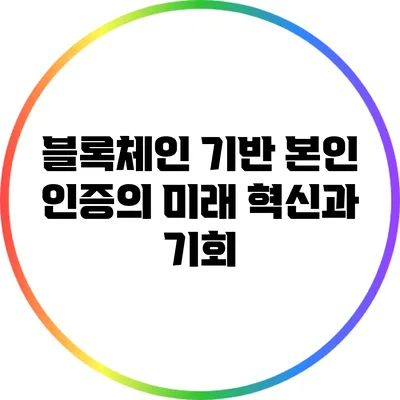 블록체인 기반 본인 인증의 미래: 혁신과 기회