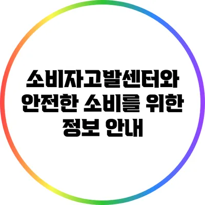 소비자고발센터와 안전한 소비를 위한 정보 안내
