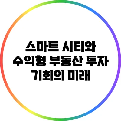 스마트 시티와 수익형 부동산 투자 기회의 미래