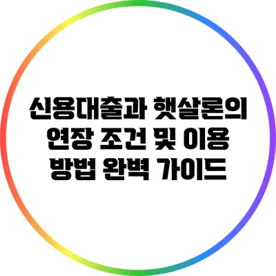 신용대출과 햇살론의 연장 조건 및 이용 방법 완벽 가이드