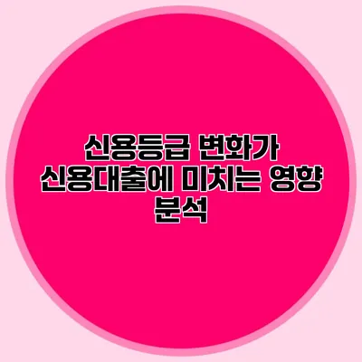 신용등급 변화가 신용대출에 미치는 영향 분석