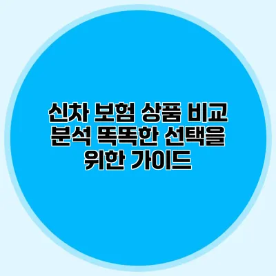 신차 보험 상품 비교 분석: 똑똑한 선택을 위한 가이드