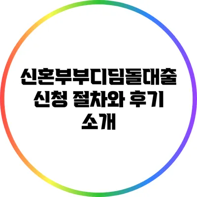 신혼부부디딤돌대출: 신청 절차와 후기 소개
