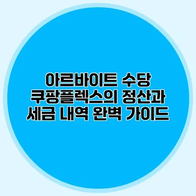 아르바이트 수당: 쿠팡플렉스의 정산과 세금 내역 완벽 가이드