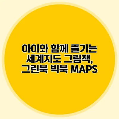 아이와 함께 즐기는 세계지도 그림책, 그린북 빅북 MAPS