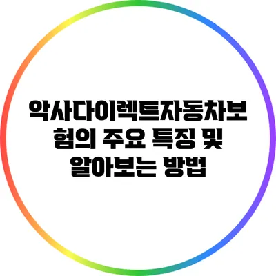 악사다이렉트자동차보험의 주요 특징 및 알아보는 방법