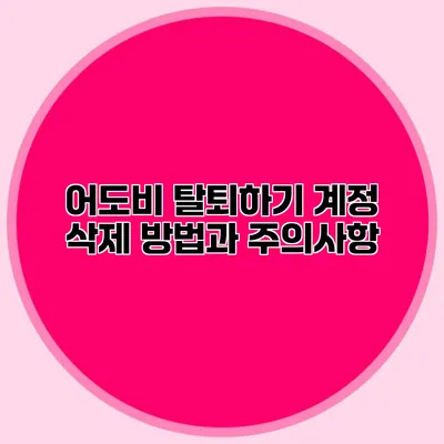 어도비 탈퇴하기: 계정 삭제 방법과 주의사항
