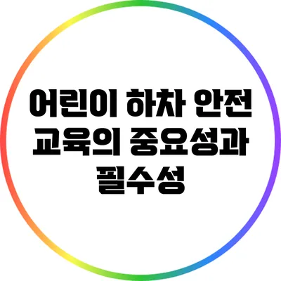 어린이 하차 안전 교육의 중요성과 필수성