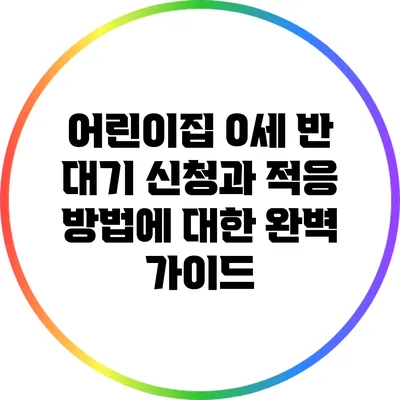 어린이집 0세 반 대기 신청과 적응 방법에 대한 완벽 가이드