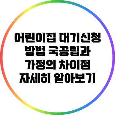 어린이집 대기신청 방법: 국공립과 가정의 차이점 자세히 알아보기