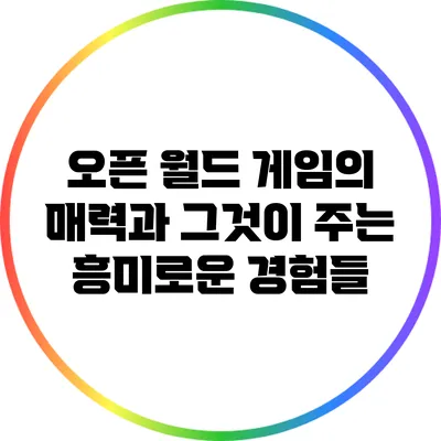 오픈 월드 게임의 매력과 그것이 주는 흥미로운 경험들