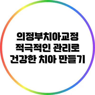 의정부치아교정: 적극적인 관리로 건강한 치아 만들기