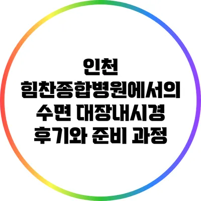 인천 힘찬종합병원에서의 수면 대장내시경 후기와 준비 과정