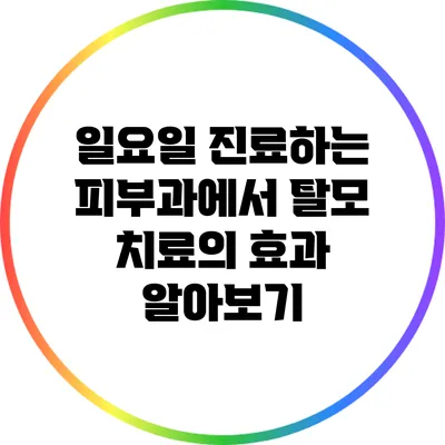 일요일 진료하는 피부과에서 탈모 치료의 효과 알아보기