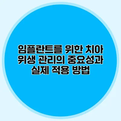 임플란트를 위한 치아 위생 관리의 중요성과 실제 적용 방법