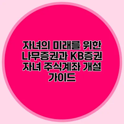 자녀의 미래를 위한 나무증권과 KB증권 자녀 주식계좌 개설 가이드