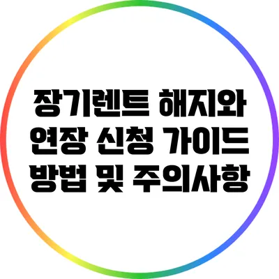 장기렌트 해지와 연장 신청 가이드: 방법 및 주의사항