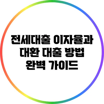 전세대출 이자율과 대환 대출 방법 완벽 가이드