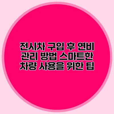 전시차 구입 후 연비 관리 방법: 스마트한 차량 사용을 위한 팁
