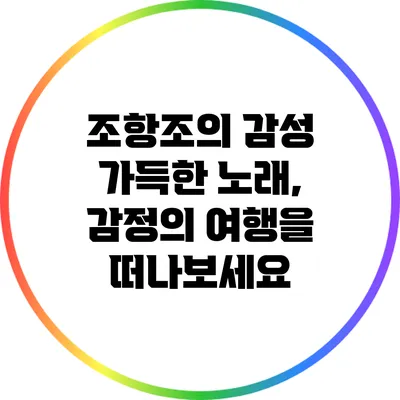 조항조의 감성 가득한 노래, 감정의 여행을 떠나보세요