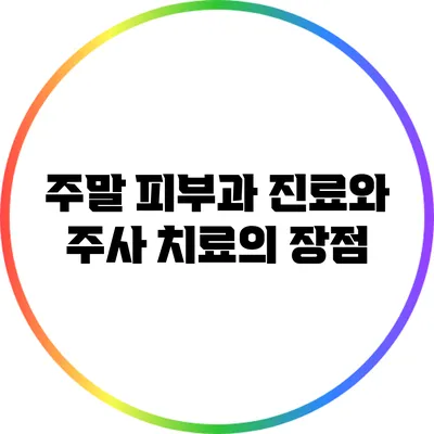 주말 피부과 진료와 주사 치료의 장점