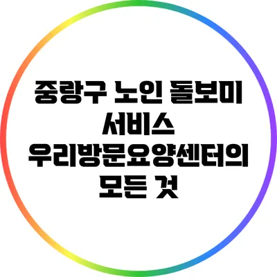 중랑구 노인 돌보미 서비스: 우리방문요양센터의 모든 것