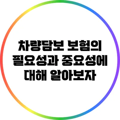 차량담보 보험의 필요성과 중요성에 대해 알아보자