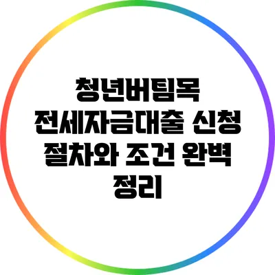 청년버팀목 전세자금대출 신청 절차와 조건 완벽 정리