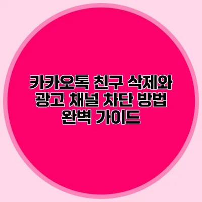 카카오톡 친구 삭제와 광고 채널 차단 방법 완벽 가이드