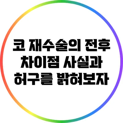 코 재수술의 전후 차이점: 사실과 허구를 밝혀보자
