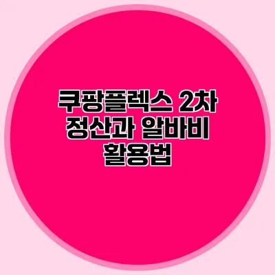 쿠팡플렉스 2차 정산과 알바비 활용법