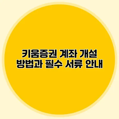 키움증권 계좌 개설 방법과 필수 서류 안내