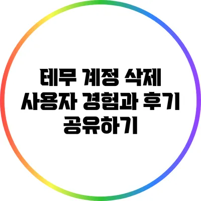 테무 계정 삭제: 사용자 경험과 후기 공유하기