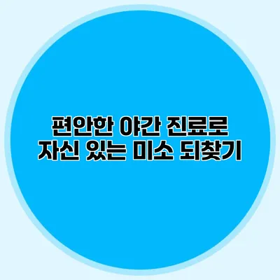 편안한 야간 진료로 자신 있는 미소 되찾기