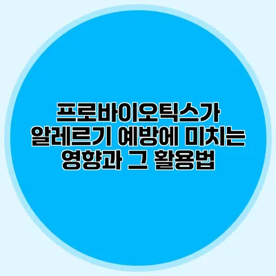 프로바이오틱스가 알레르기 예방에 미치는 영향과 그 활용법
