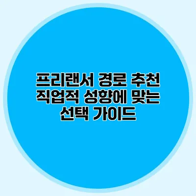 프리랜서 경로 추천: 직업적 성향에 맞는 선택 가이드