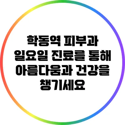 학동역 피부과: 일요일 진료를 통해 아름다움과 건강을 챙기세요