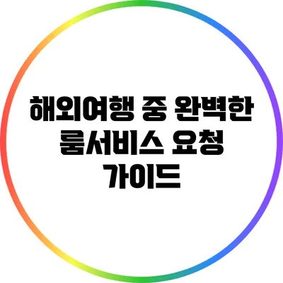 해외여행 중 완벽한 룸서비스 요청 가이드