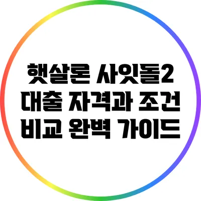 햇살론 사잇돌2 대출 자격과 조건 비교 완벽 가이드