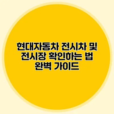 현대자동차 전시차 및 전시장 확인하는 법: 완벽 가이드