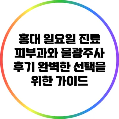 홍대 일요일 진료 피부과와 물광주사 후기: 완벽한 선택을 위한 가이드