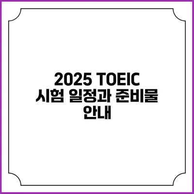 2025 TOEIC 시험 일정과 준비물 안내