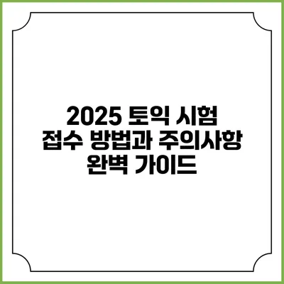 2025 토익 시험 접수 방법과 주의사항 완벽 가이드