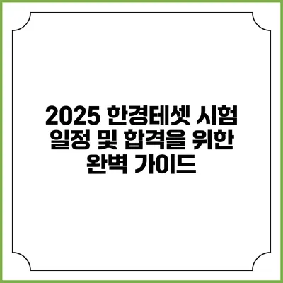 2025 한경테셋 시험 일정 및 합격을 위한 완벽 가이드