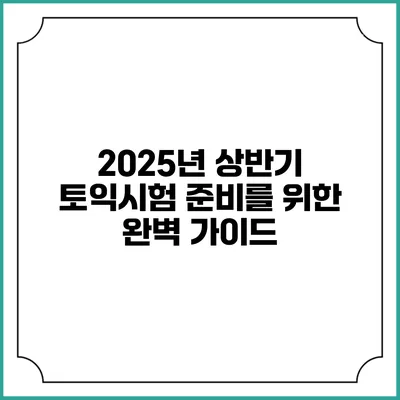 2025년 상반기 토익시험 준비를 위한 완벽 가이드