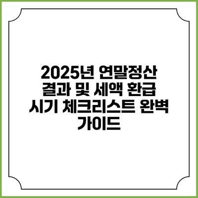 2025년 연말정산 결과 및 세액 환급 시기 체크리스트 완벽 가이드