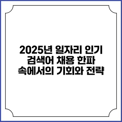 2025년 일자리 인기 검색어: 채용 한파 속에서의 기회와 전략